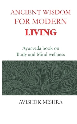 Ancient Wisdom for Modern Living: Ayurveda book on Body and Mind wellness by Mishra, Avishek