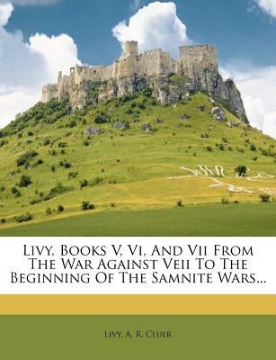 Livy, Books V, VI, and VII from the War Against Veii to the Beginning of the Samnite Wars... by Livy