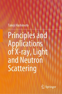 Principles and Applications of X-Ray, Light and Neutron Scattering by Hashimoto, Takeji