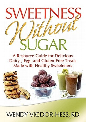 Sweetness Without Sugar: A Resource Guide for Delicious Dairy-, Egg-, and Gluten-Free Treats Made with Healthy Sweeteners by Vigdor-Hess, Wendy