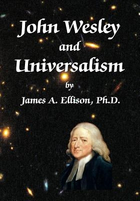 John Wesley and Universalism by Ellison Phd, James a.
