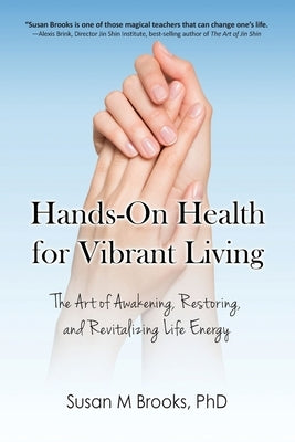 Hands-On Health for Vibrant Living: The Art of Awakening, Restoring, and Revitalizing Life Energy by Brooks, Susan M.