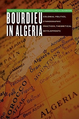 Bourdieu in Algeria: Colonial Politics, Ethnographic Practices, Theoretical Developments by Goodman, Jane E.