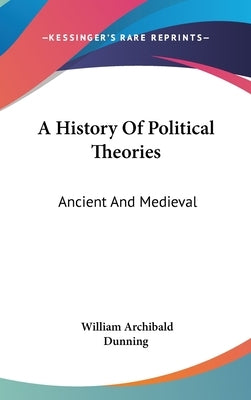 A History Of Political Theories: Ancient And Medieval by Dunning, William Archibald