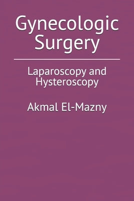 Gynecologic Surgery: Laparoscopy and Hysteroscopy by El-Mazny, Akmal