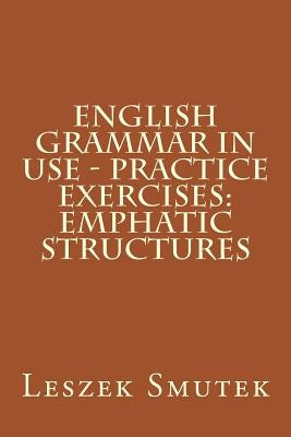 English Grammar in Use - Practice Exercises: Emphatic Structures by Smutek, Leszek