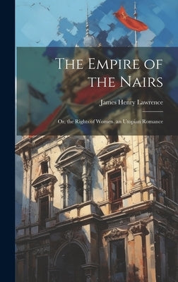 The Empire of the Nairs: Or, the Rights of Women. an Utopian Romance by Lawrence, James Henry