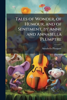 Tales of Wonder, of Humour, and of Sentiment, by Anne and Annabella Plumptre by Plumptre, Annabella