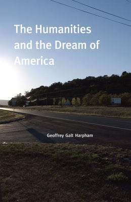 The Humanities and the Dream of America by Harpham, Geoffrey Galt