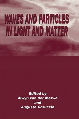 Waves and Particles in Light and Matter by Van Der Merwe, Alwyn