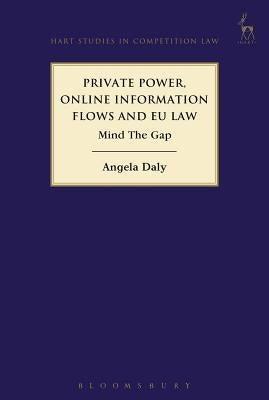 Private Power, Online Information Flows and Eu Law: Mind the Gap by Daly, Angela