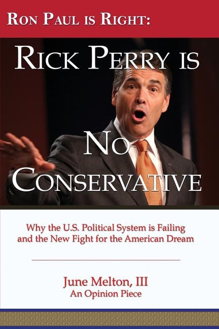 Ron Paul is Right: Rick Perry is No Conservative: Why the U.S. Political System is Failing and the New Fight for the American Dream by Melton III, June