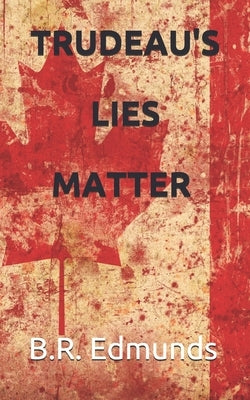 Trudeau's lies matter by Edmunds, B. R.