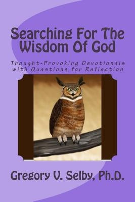 Searching for the Wisdom of God: Thought-Provoking Devotionals with Questions for Reflection by Selby, Gregory Vincent