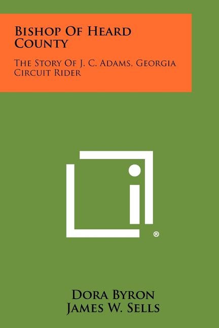 Bishop of Heard County: The Story of J. C. Adams, Georgia Circuit Rider by Byron, Dora