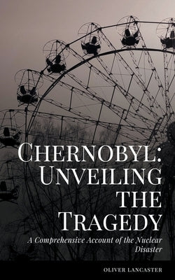A Comprehensive Account of the Nuclear Disaster by Lancaster, Oliver