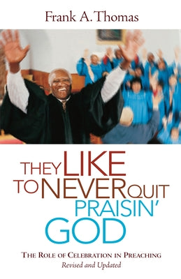 They Like to Never Quit Praisin' God: The Role of Celebration in Preaching by Thomas, Frank A.