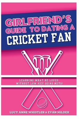 The Girlfriend's Guide To Dating A Cricket Fan: Dating & Sport explained - entertaining relationship tips for women in love with a sports nerd by Milder, Evan