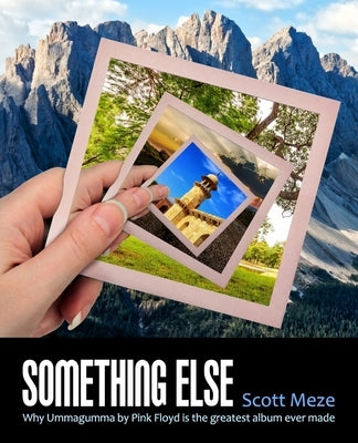 Something Else: Why Ummagumma By Pink Floyd Is The Greatest Album Ever Made by Meze, Scott