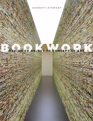 Bookwork: Medium to Object to Concept to Art by Stewart, Garrett