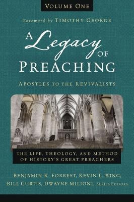 A Legacy of Preaching, Volume One---Apostles to the Revivalists: The Life, Theology, and Method of History's Great Preachers 1 by Forrest, Benjamin K.