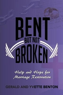 Bent But Not Broken: Help and Hope for Marriage Restoration by Benton, Yvette