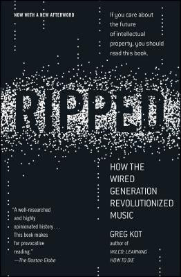 Ripped: How the Wired Generation Revolutionized Music by Kot, Greg
