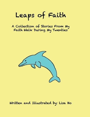 Leaps of Faith: A Collection of Stories From My Faith Walk During My Twenties by Ho, Lisa