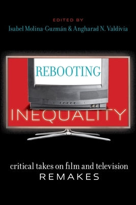 Rebooting Inequality: Critical Takes on Film and Television Remakes by Molina-Guzmán, Isabel