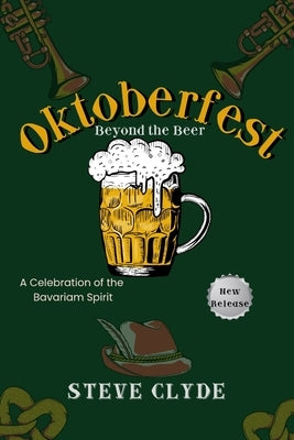 Oktoberfest: Beyond the Beer: A Celebration of Bavarian Spirit by Clyde, Steve