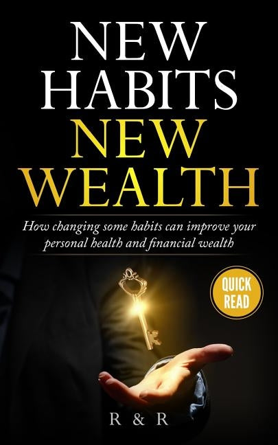 New Habits - New Wealth: How Changing Some Habits Can Improve Your Personal Health And Financial Wealth by R, R. and