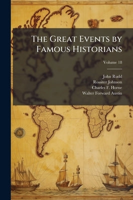 The Great Events by Famous Historians: A Comprehensive and Readable Account of the World's History, Emphasizing the More Important Events, and Present by Rudd, John