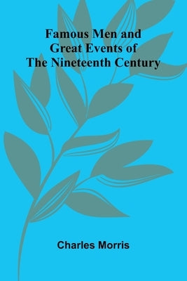 Famous Men and Great Events of the Nineteenth Century by Morris, Charles