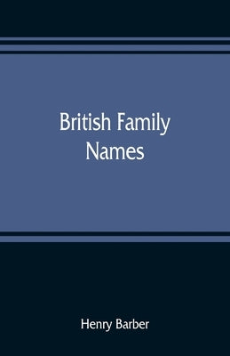 British family names; their origin and meaning, with lists of Scandinavian, Frisian, Anglo-Saxon and Norman names by Barber, Henry