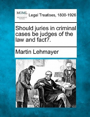 Should Juries in Criminal Cases Be Judges of the Law and Fact?. by Lehmayer, Martin