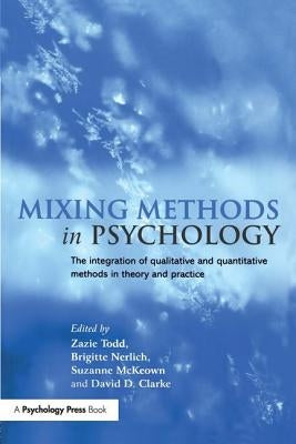 Mixing Methods in Psychology: The Integration of Qualitative and Quantitative Methods in Theory and Practice by Todd, Zazie