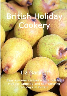 British Holiday Cookery: Easy summer recipes with a holiday vibe for camping and self-catering holidays in Britain by Garnett, Liz