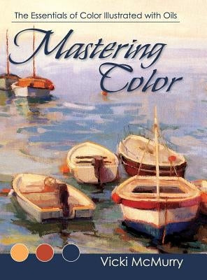 Mastering Color: The Essentials of Color Illustrated with Oils by McMurry, Vicki