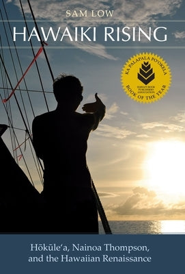 Hawaiki Rising: Hōkūle'a, Nainoa Thompson, and the Hawaiian Renaissance by Low, Sam