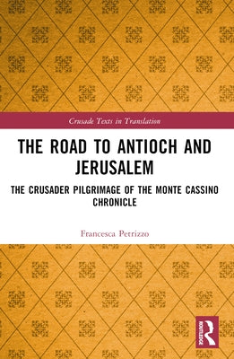 The Road to Antioch and Jerusalem: The Crusader Pilgrimage of the Monte Cassino Chronicle by Petrizzo, Francesca