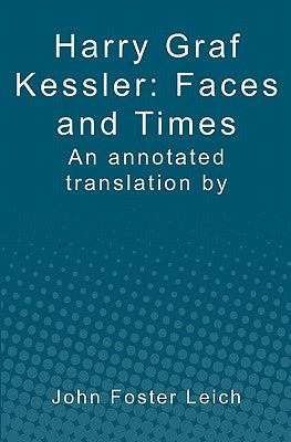 Harry Graf Kessler: Faces and Times: an annotated translation by John Foster Leich by Leich, John Foster