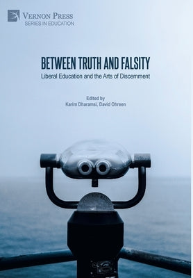 Between Truth and Falsity: Liberal Education and the Arts of Discernment by Dharamsi, Karim