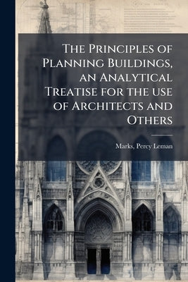 The Principles of Planning Buildings, an Analytical Treatise for the use of Architects and Others by Marks, Percy Leman
