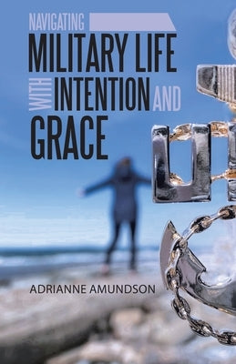 Navigating Military Life with Intention and Grace by Amundson, Adrianne