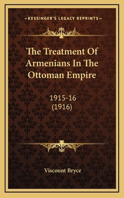 The Treatment Of Armenians In The Ottoman Empire: 1915-16 (1916) by Bryce, Viscount