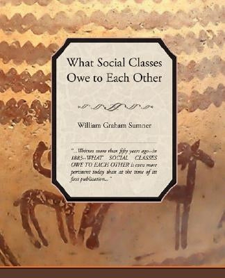 What Social Classes Owe to Each Other by William Graham, Sumner