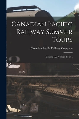Canadian Pacific Railway Summer Tours [microform]: Volume IV, Western Tours . by Canadian Pacific Railway Company