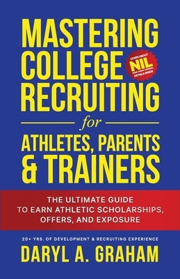 Mastering College Recruiting for Athletes, Parents, & Trainers: The Ultimate Guide To Earn Athletic Scholarships, Offers, and Exposure by Graham, Daryl