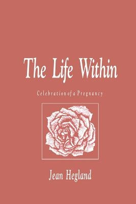 The Life Within: Celebration of a Pregnancy by Hegland, Jean