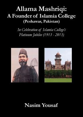 Allama Mashriqi: A Founder of Islamia College (Peshawar, Pakistan) by Yousaf, Nasim